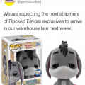 Gemini Collectibles announced it is expecting a shipment of its exclusive Funko Pop! Flocked Eeyore to arrive late next week.